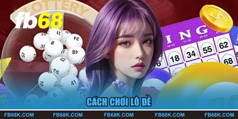 Cách Chơi Lô Đề FB68 - Hướng Dẫn Chi Tiết Dễ Hiểu Cho Tân Thủ