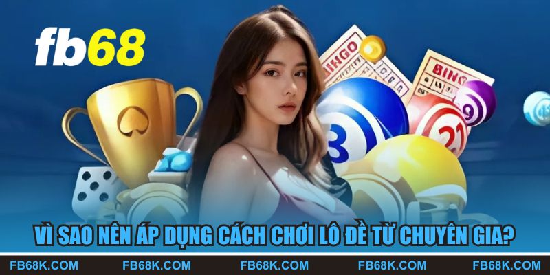 Vì sao nên áp dụng cách chơi lô đề từ chuyên gia?
