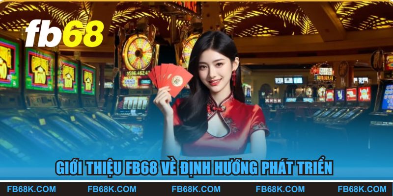 Giới thiệu FB68 về định hướng phát triển thương hiệu