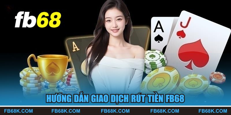 Hướng dẫn giao dịch rút tiền FB68 đơn giản